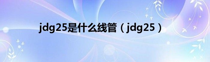 jdg25是什么线管（jdg25）
