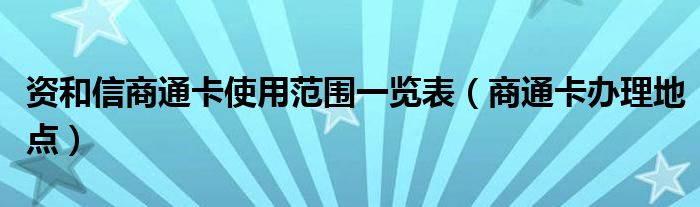 资和信商通卡使用范围一览表（商通卡办理地点）