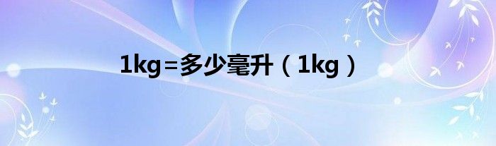 1kg=多少毫升（1kg）