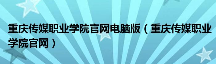 重庆传媒职业学院官网电脑版（重庆传媒职业学院官网）