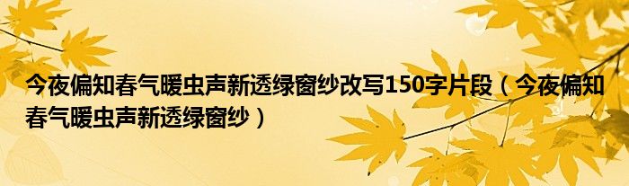 今夜偏知春气暖虫声新透绿窗纱改写150字片段（今夜偏知春气暖虫声新透绿窗纱）