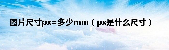 图片尺寸px=多少mm（px是什么尺寸）
