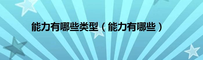 能力有哪些类型（能力有哪些）