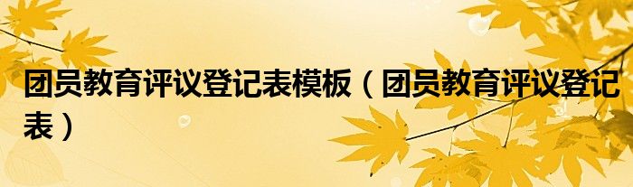 团员教育评议登记表模板（团员教育评议登记表）