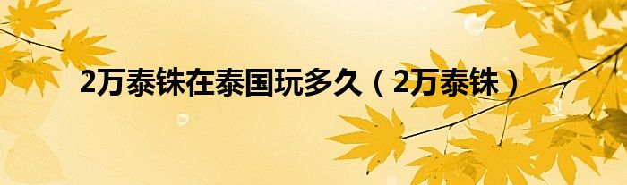 2万泰铢在泰国玩多久（2万泰铢）