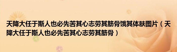 天降大任于斯人也必先苦其心志劳其筋骨饿其体肤图片（天降大任于斯人也必先苦其心志劳其筋骨）