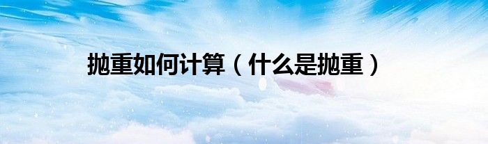 抛重如何计算（什么是抛重）