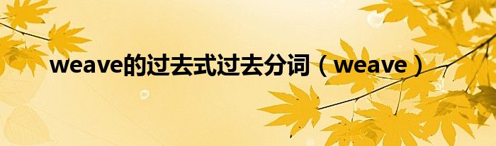 weave的过去式过去分词（weave）