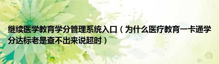 继续医学教育学分管理系统入口（为什么医疗教育一卡通学分达标老是查不出来说超时）