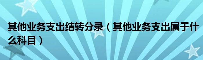 其他业务支出结转分录（其他业务支出属于什么科目）