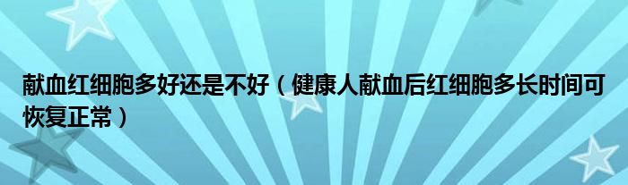 献血红细胞多好还是不好（健康人献血后红细胞多长时间可恢复正常）