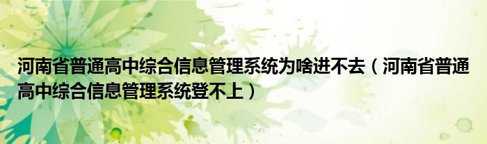 河南省普通高中综合信息管理系统为啥进不去（河南省普通高中综合信息管理系统登不上）