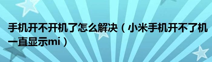 手机开不开机了怎么解决（小米手机开不了机一直显示mi）