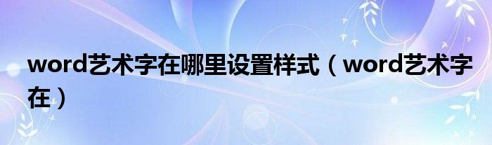 word艺术字在哪里设置样式（word艺术字在）
