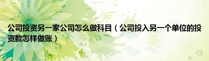 公司投资另一家公司怎么做科目（公司投入另一个单位的投资款怎样做账）