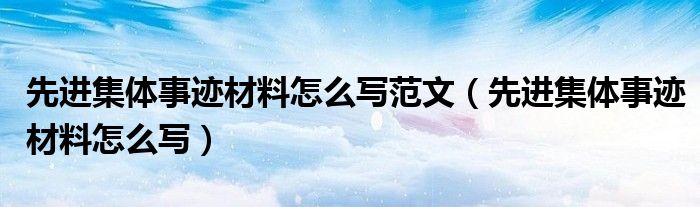 先进集体事迹材料怎么写范文（先进集体事迹材料怎么写）