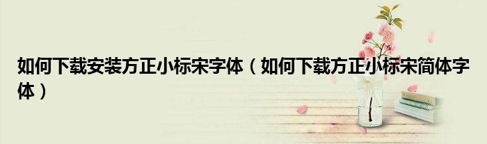如何下载安装方正小标宋字体（如何下载方正小标宋简体字体）
