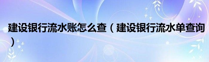 建设银行流水账怎么查（建设银行流水单查询）
