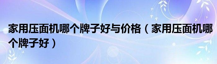 家用压面机哪个牌子好与价格（家用压面机哪个牌子好）