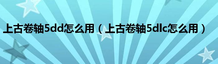 上古卷轴5dd怎么用（上古卷轴5dlc怎么用）