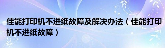 佳能打印机不进纸故障及解决办法（佳能打印机不进纸故障）