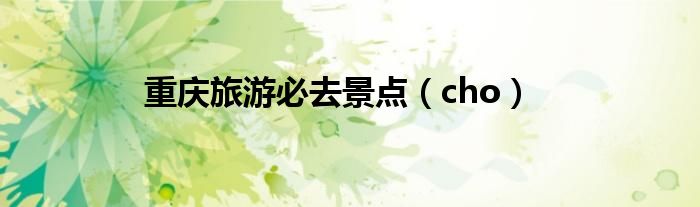 重庆旅游必去景点（cho）