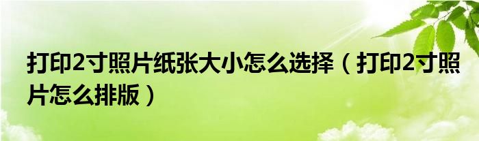 打印2寸照片纸张大小怎么选择（打印2寸照片怎么排版）