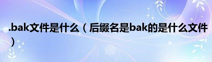 .bak文件是什么（后缀名是bak的是什么文件）