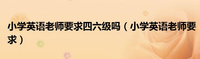 小学英语老师要求四六级吗（小学英语老师要求）