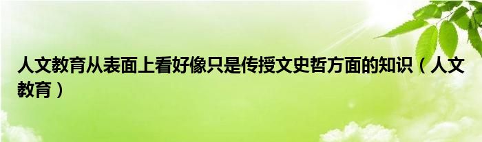人文教育从表面上看好像只是传授文史哲方面的知识（人文教育）