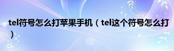 tel符号怎么打苹果手机（tel这个符号怎么打）