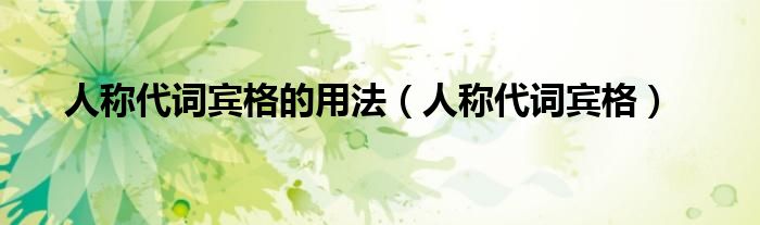 人称代词宾格的用法（人称代词宾格）