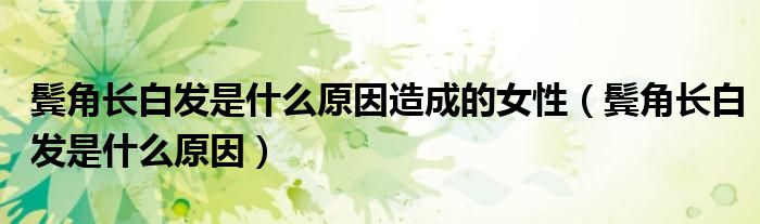 鬓角长白发是什么原因造成的女性（鬓角长白发是什么原因）