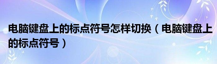 电脑键盘上的标点符号怎样切换（电脑键盘上的标点符号）