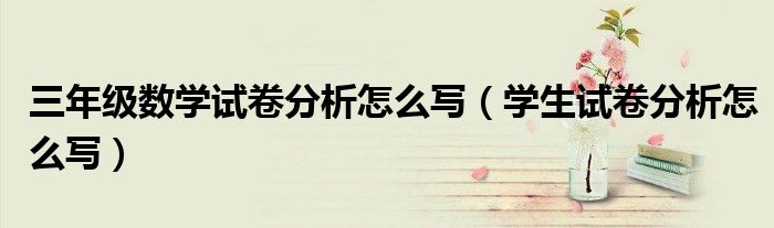 三年级数学试卷分析怎么写（学生试卷分析怎么写）