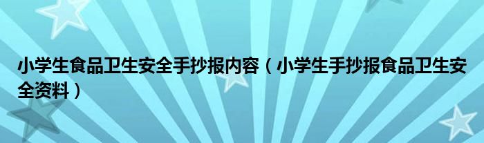 小学生食品卫生安全手抄报内容（小学生手抄报食品卫生安全资料）