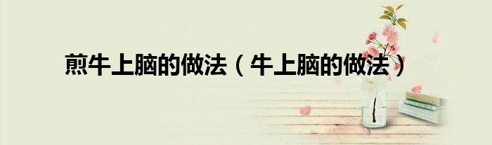 煎牛上脑的做法（牛上脑的做法）