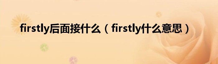 firstly后面接什么（firstly什么意思）