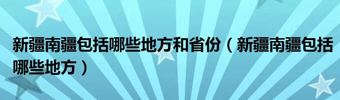 新疆南疆包括哪些地方和省份（新疆南疆包括哪些地方）