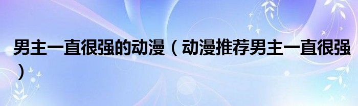 男主一直很强的动漫（动漫推荐男主一直很强）