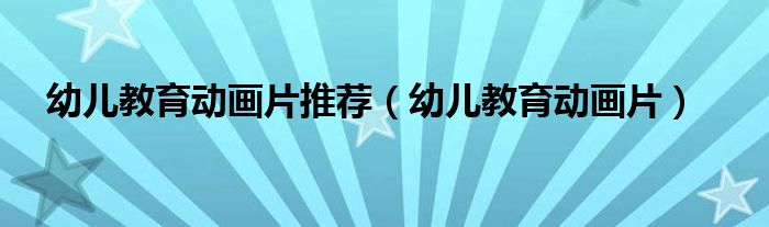 幼儿教育动画片推荐（幼儿教育动画片）