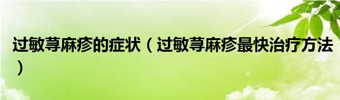 过敏荨麻疹的症状（过敏荨麻疹最快治疗方法）