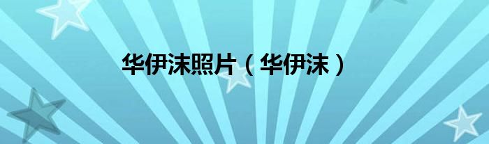 华伊沫照片（华伊沫）