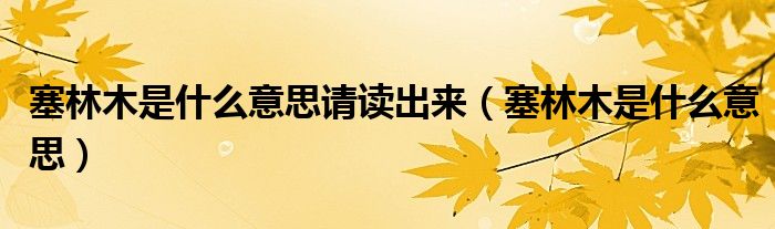 塞林木是什么意思请读出来（塞林木是什么意思）