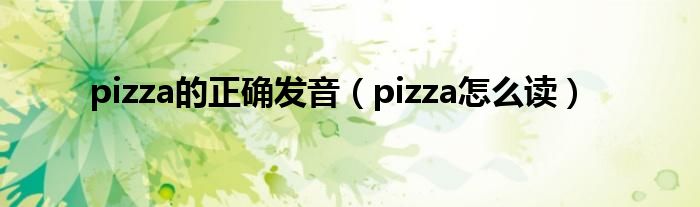 pizza的正确发音（pizza怎么读）