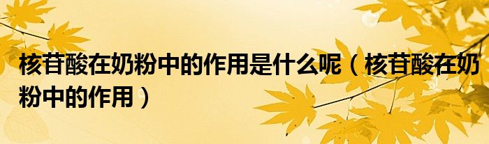 核苷酸在奶粉中的作用是什么呢（核苷酸在奶粉中的作用）