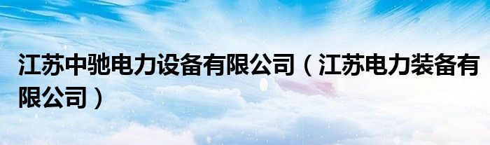 江苏中驰电力设备有限公司（江苏电力装备有限公司）
