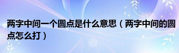 两字中间一个圆点是什么意思（两字中间的圆点怎么打）