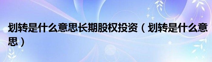 划转是什么意思长期股权投资（划转是什么意思）