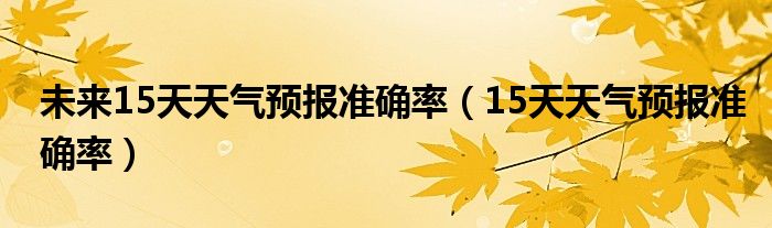 未来15天天气预报准确率（15天天气预报准确率）